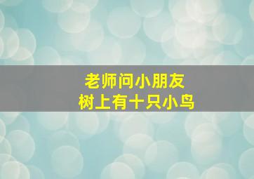 老师问小朋友 树上有十只小鸟